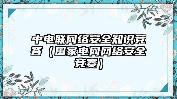 中電聯(lián)網(wǎng)絡(luò)安全知識(shí)競(jìng)答（國(guó)家電網(wǎng)網(wǎng)絡(luò)安全競(jìng)賽）