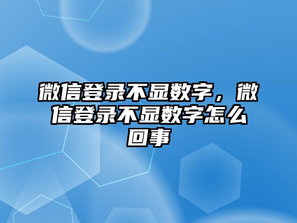 微信登錄不顯數(shù)字，微信登錄不顯數(shù)字怎么回事