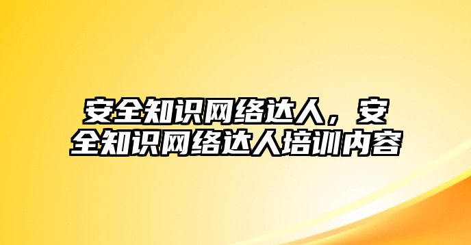 安全知識網(wǎng)絡(luò)達人，安全知識網(wǎng)絡(luò)達人培訓(xùn)內(nèi)容