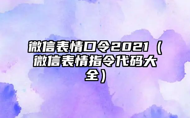 微信表情口令2021（微信表情指令代碼大全）