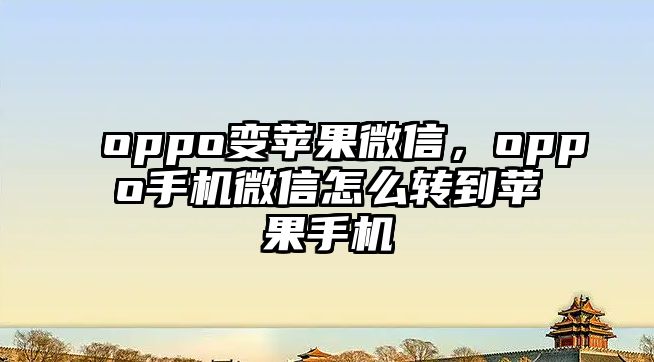 oppo變蘋果微信，oppo手機微信怎么轉(zhuǎn)到蘋果手機