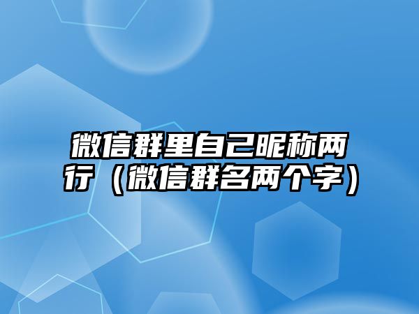 微信群里自己昵稱兩行（微信群名兩個字）