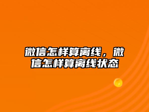 微信怎樣算離線，微信怎樣算離線狀態(tài)