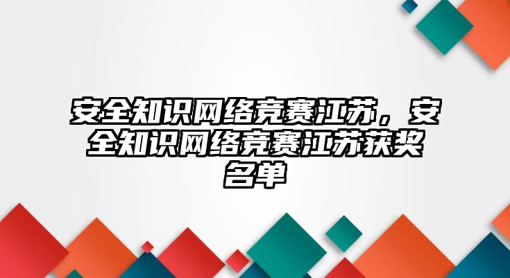 安全知識網(wǎng)絡(luò)競賽江蘇，安全知識網(wǎng)絡(luò)競賽江蘇獲獎名單