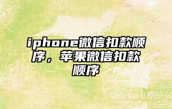 iphone微信扣款順序，蘋果微信扣款順序