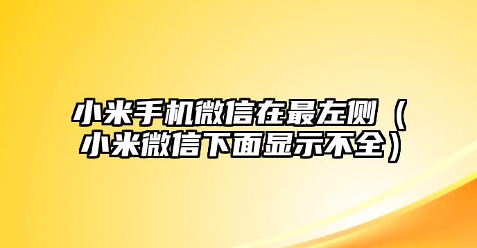 小米手機(jī)微信在最左側(cè)（小米微信下面顯示不全）