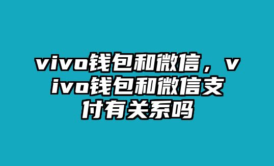 vivo錢(qián)包和微信，vivo錢(qián)包和微信支付有關(guān)系嗎