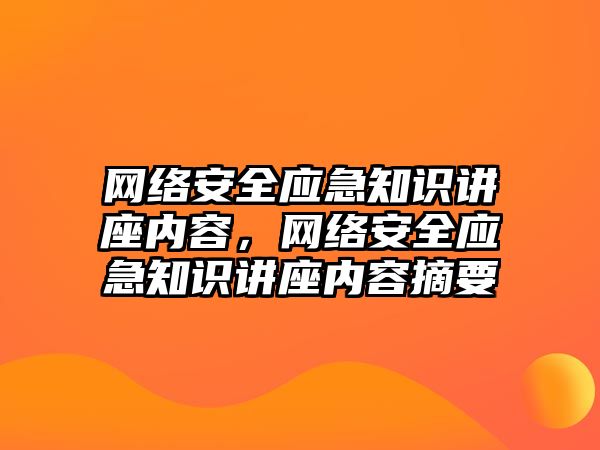 網(wǎng)絡安全應急知識講座內(nèi)容，網(wǎng)絡安全應急知識講座內(nèi)容摘要