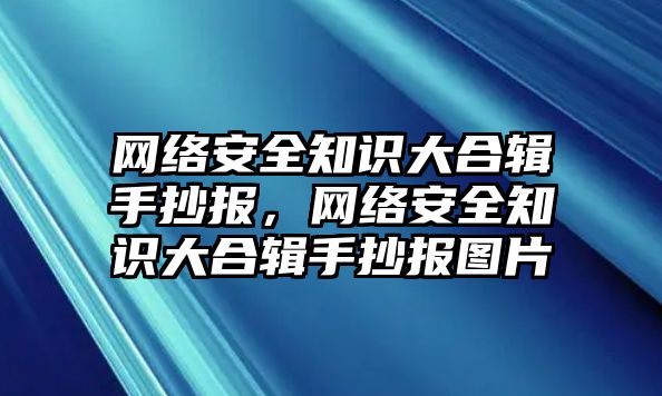 網(wǎng)絡(luò)安全知識大合輯手抄報，網(wǎng)絡(luò)安全知識大合輯手抄報圖片