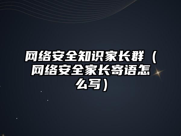 網絡安全知識家長群（網絡安全家長寄語怎么寫）