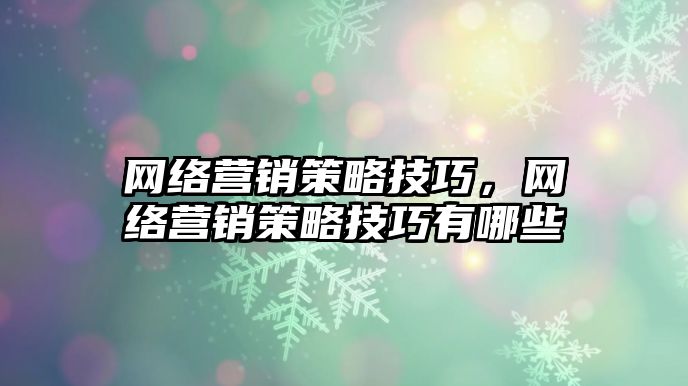 網(wǎng)絡營銷策略技巧，網(wǎng)絡營銷策略技巧有哪些