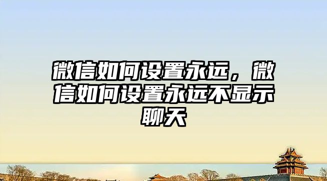 微信如何設置永遠，微信如何設置永遠不顯示聊天