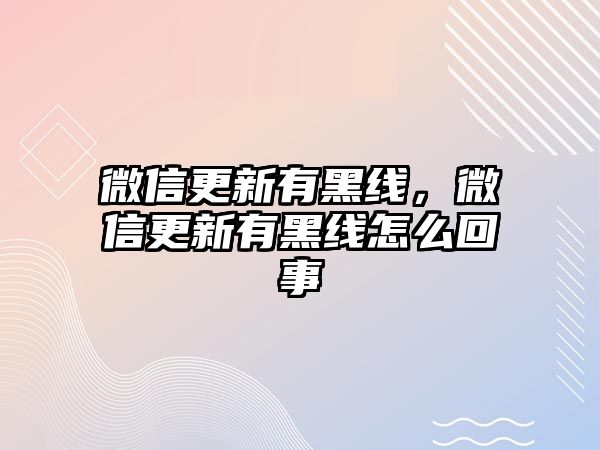 微信更新有黑線，微信更新有黑線怎么回事