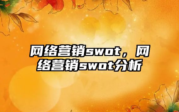 網(wǎng)絡(luò)營銷swot，網(wǎng)絡(luò)營銷swot分析