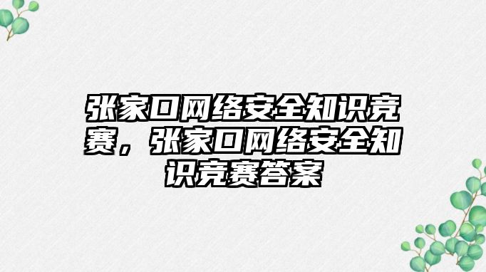 張家口網(wǎng)絡安全知識競賽，張家口網(wǎng)絡安全知識競賽答案