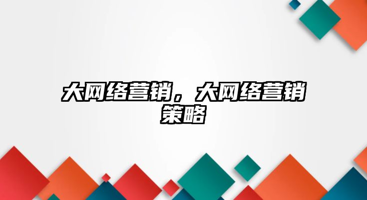 大網(wǎng)絡營銷，大網(wǎng)絡營銷策略