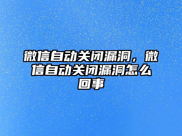 微信自動關(guān)閉漏洞，微信自動關(guān)閉漏洞怎么回事