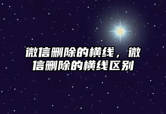 微信刪除的橫線，微信刪除的橫線區(qū)別