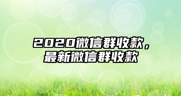 2020微信群收款，最新微信群收款