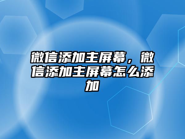 微信添加主屏幕，微信添加主屏幕怎么添加