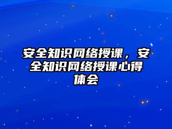 安全知識網(wǎng)絡(luò)授課，安全知識網(wǎng)絡(luò)授課心得體會