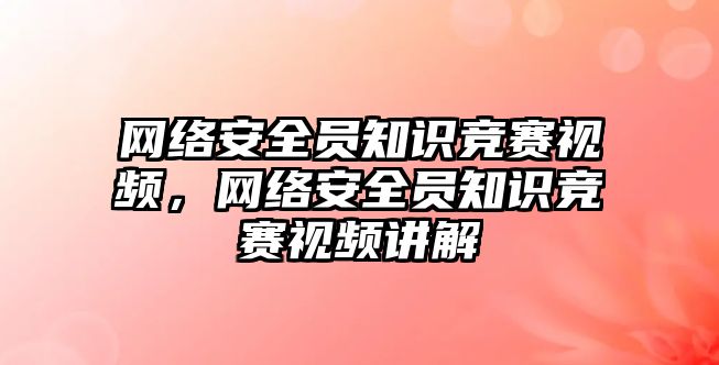 網(wǎng)絡安全員知識競賽視頻，網(wǎng)絡安全員知識競賽視頻講解