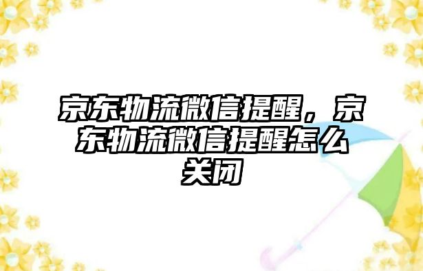 京東物流微信提醒，京東物流微信提醒怎么關(guān)閉