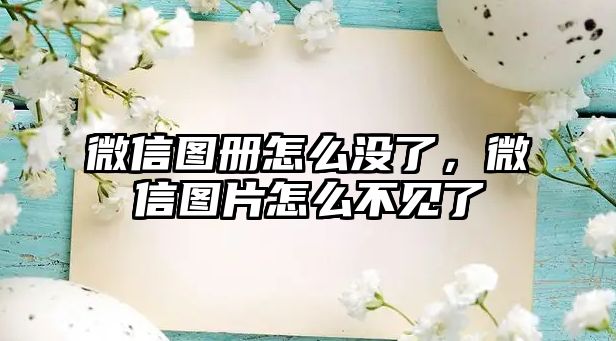 微信圖冊(cè)怎么沒了，微信圖片怎么不見了