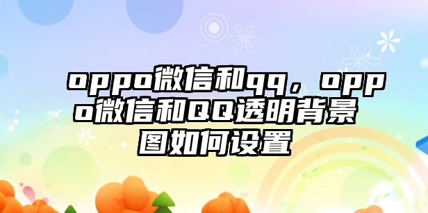 oppo微信和qq，oppo微信和QQ透明背景圖如何設(shè)置