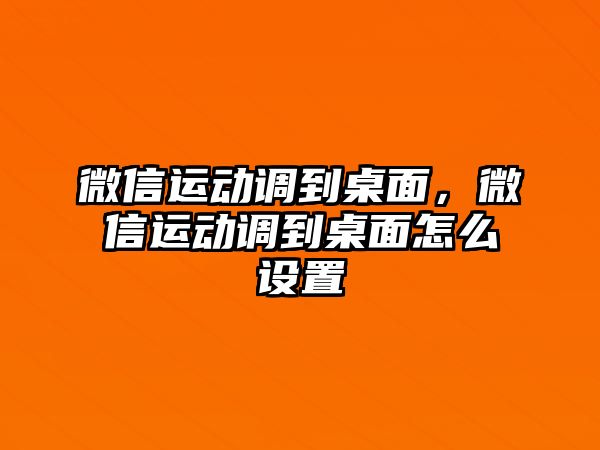 微信運(yùn)動(dòng)調(diào)到桌面，微信運(yùn)動(dòng)調(diào)到桌面怎么設(shè)置