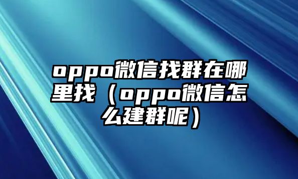 oppo微信找群在哪里找（oppo微信怎么建群呢）