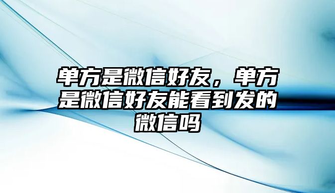 單方是微信好友，單方是微信好友能看到發(fā)的微信嗎