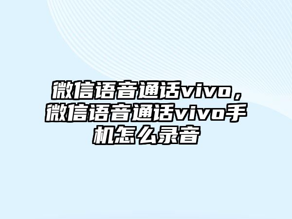 微信語(yǔ)音通話(huà)vivo，微信語(yǔ)音通話(huà)vivo手機(jī)怎么錄音