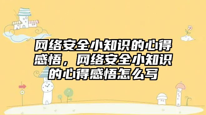 網絡安全小知識的心得感悟，網絡安全小知識的心得感悟怎么寫