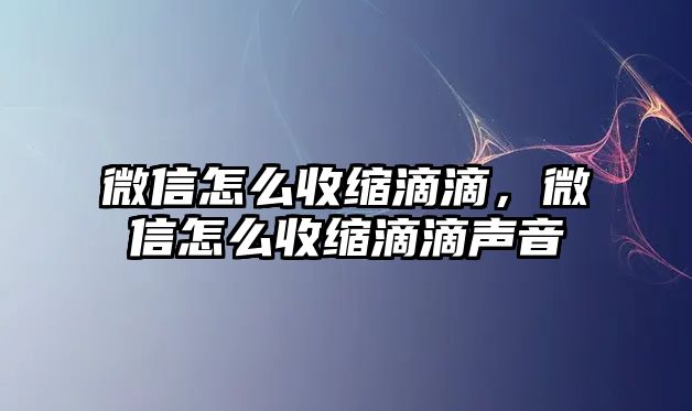 微信怎么收縮滴滴，微信怎么收縮滴滴聲音