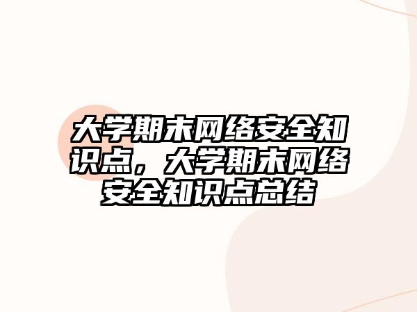 大學(xué)期末網(wǎng)絡(luò)安全知識點，大學(xué)期末網(wǎng)絡(luò)安全知識點總結(jié)