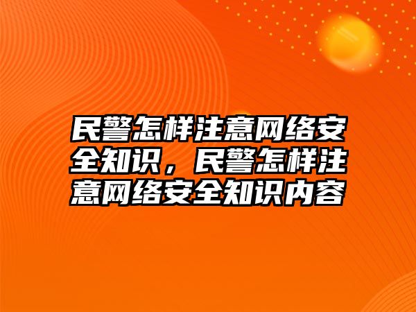 民警怎樣注意網(wǎng)絡(luò)安全知識(shí)，民警怎樣注意網(wǎng)絡(luò)安全知識(shí)內(nèi)容