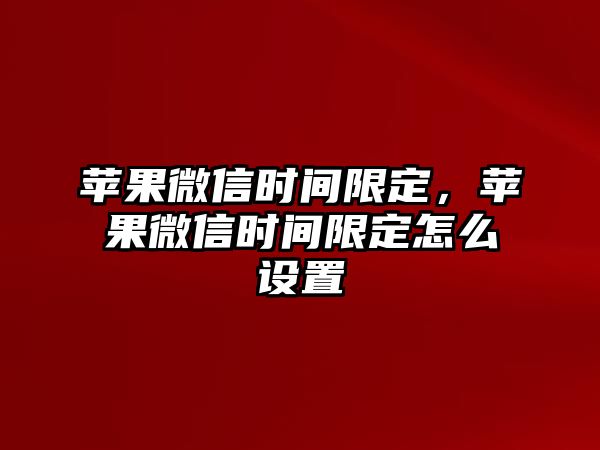 蘋果微信時(shí)間限定，蘋果微信時(shí)間限定怎么設(shè)置