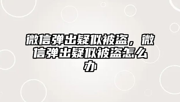 微信彈出疑似被盜，微信彈出疑似被盜怎么辦