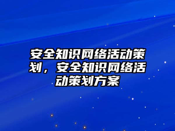 安全知識網(wǎng)絡(luò)活動策劃，安全知識網(wǎng)絡(luò)活動策劃方案