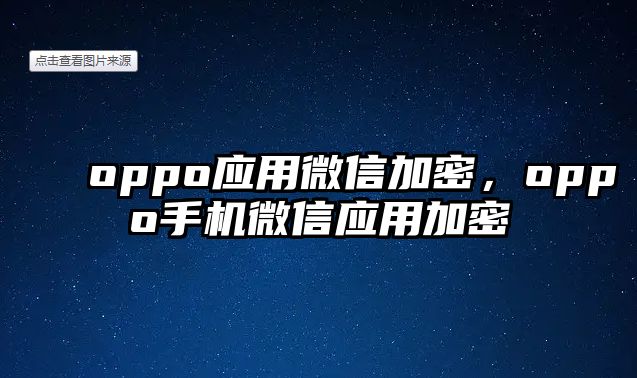 oppo應(yīng)用微信加密，oppo手機(jī)微信應(yīng)用加密