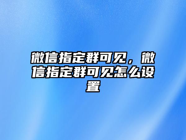 微信指定群可見，微信指定群可見怎么設(shè)置