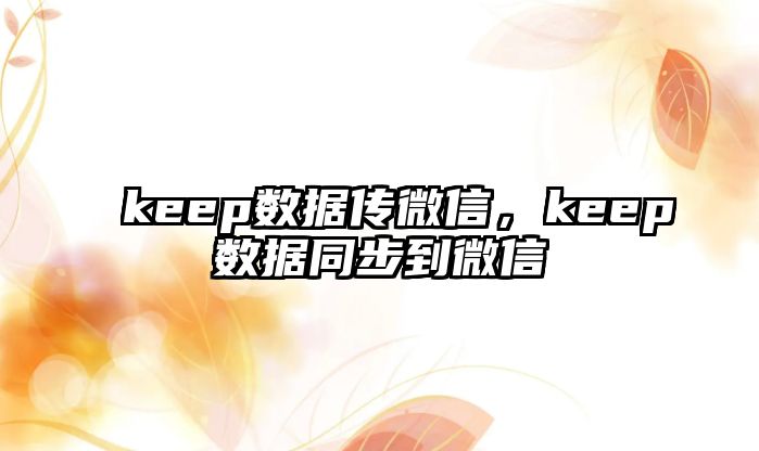 keep數(shù)據(jù)傳微信，keep數(shù)據(jù)同步到微信