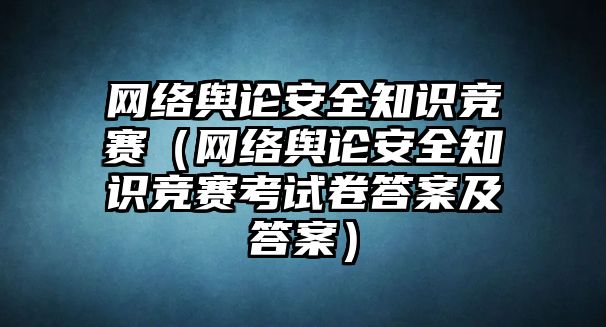 網(wǎng)絡輿論安全知識競賽（網(wǎng)絡輿論安全知識競賽考試卷答案及答案）