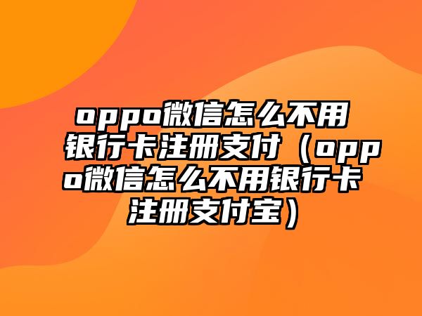 oppo微信怎么不用銀行卡注冊支付（oppo微信怎么不用銀行卡注冊支付寶）