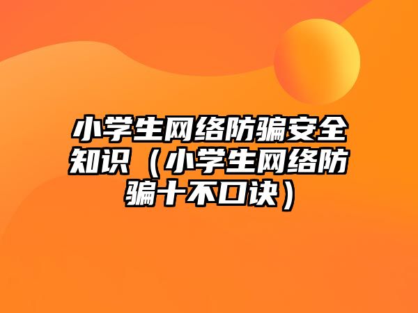 小學生網(wǎng)絡防騙安全知識（小學生網(wǎng)絡防騙十不口訣）