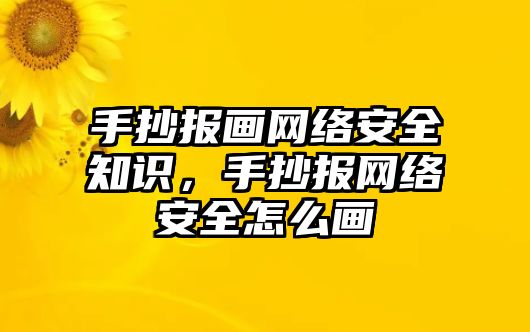 手抄報畫網(wǎng)絡安全知識，手抄報網(wǎng)絡安全怎么畫