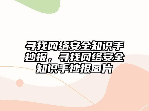 尋找網(wǎng)絡安全知識手抄報，尋找網(wǎng)絡安全知識手抄報圖片