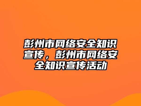 彭州市網(wǎng)絡安全知識宣傳，彭州市網(wǎng)絡安全知識宣傳活動