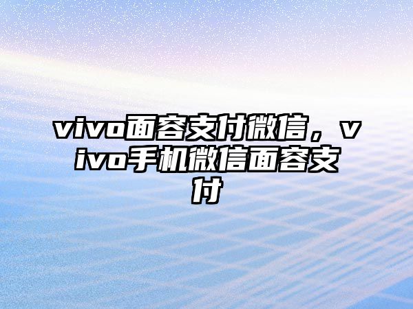 vivo面容支付微信，vivo手機(jī)微信面容支付